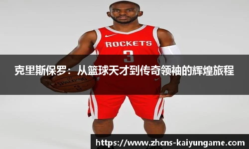 克里斯保罗：从篮球天才到传奇领袖的辉煌旅程