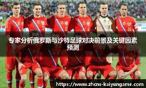 专家分析俄罗斯与沙特足球对决前景及关键因素预测