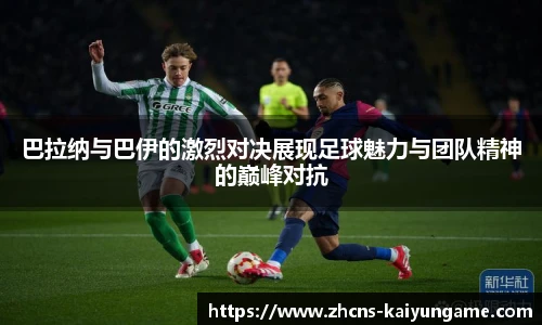 巴拉纳与巴伊的激烈对决展现足球魅力与团队精神的巅峰对抗