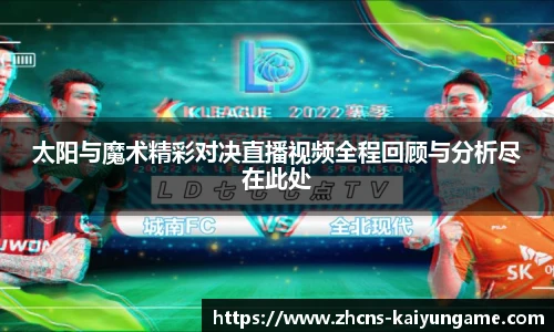 太阳与魔术精彩对决直播视频全程回顾与分析尽在此处